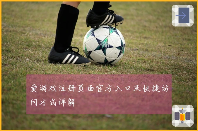 爱游戏注册页面官方入口及快捷访问方式详解