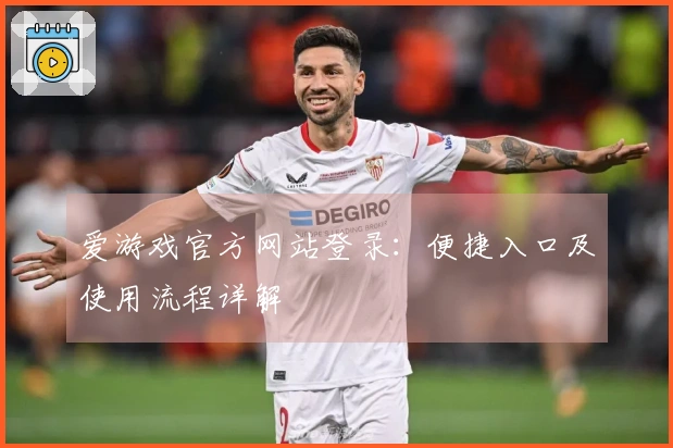 爱游戏官方网站登录：便捷入口及使用流程详解