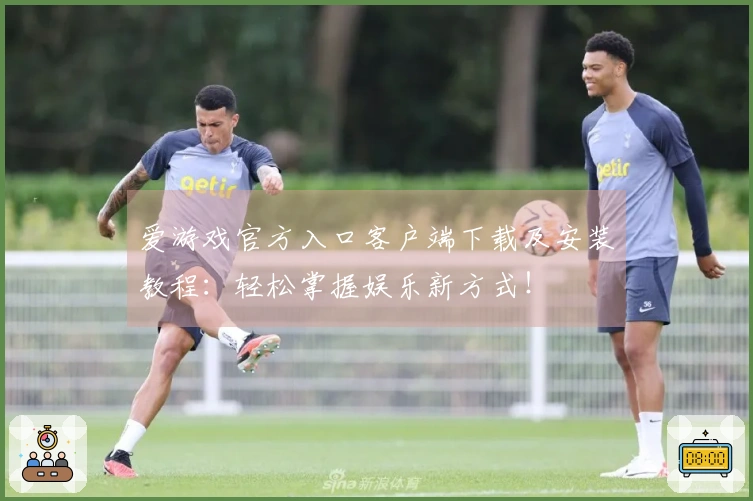 爱游戏官方入口客户端下载及安装教程:轻松掌握娱乐新方式!