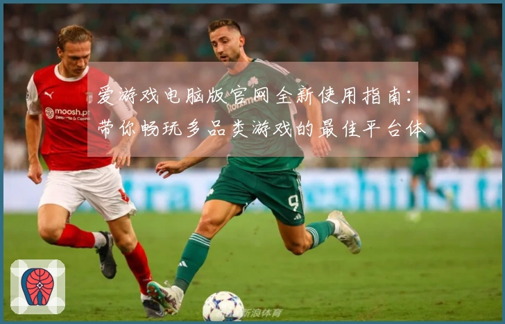 爱游戏电脑版官网全新使用指南:带你畅玩多品类游戏的最佳平台体验