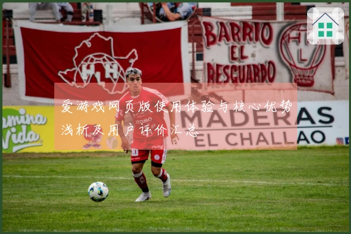 爱游戏网页版使用体验与核心优势浅析及用户评价汇总