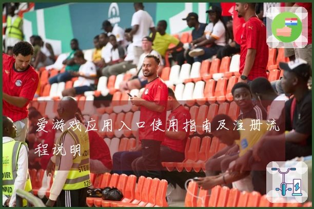 爱游戏应用入口使用指南及注册流程说明