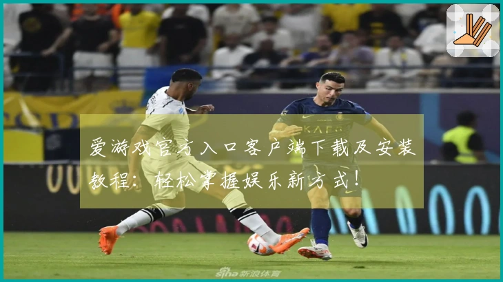 爱游戏官方入口客户端下载及安装教程：轻松掌握娱乐新方式！
