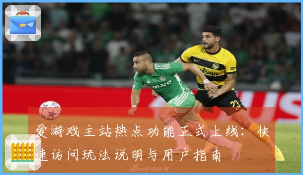 爱游戏主站热点功能正式上线:快速访问玩法说明与用户指南
