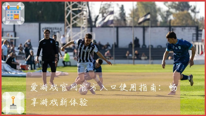 爱游戏官网官方入口使用指南：畅享游戏新体验