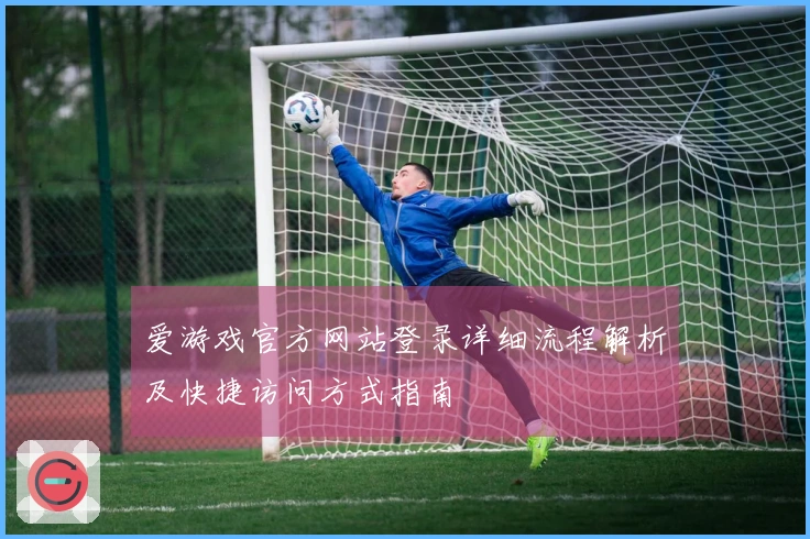 爱游戏官方网站登录详细流程解析及快捷访问方式指南