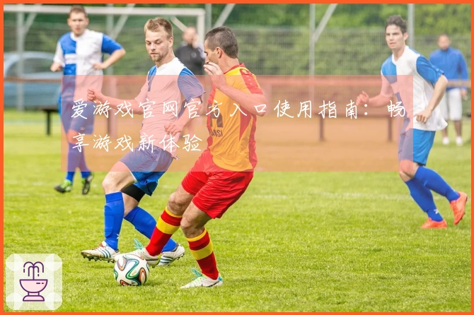 爱游戏官网官方入口使用指南:畅享游戏新体验