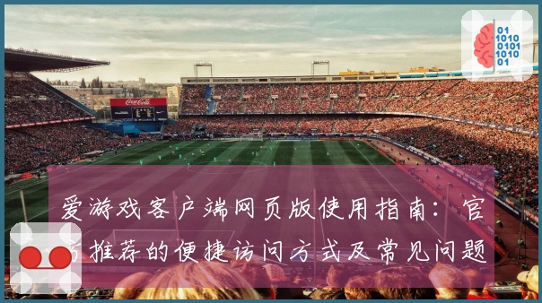 爱游戏客户端网页版使用指南：官方推荐的便捷访问方式及常见问题解答合集