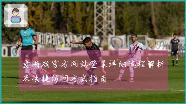 爱游戏官方网站登录详细流程解析及快捷访问方式指南