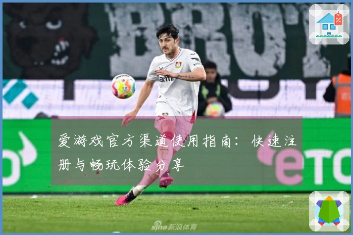 爱游戏官方渠道使用指南：快速注册与畅玩体验分享