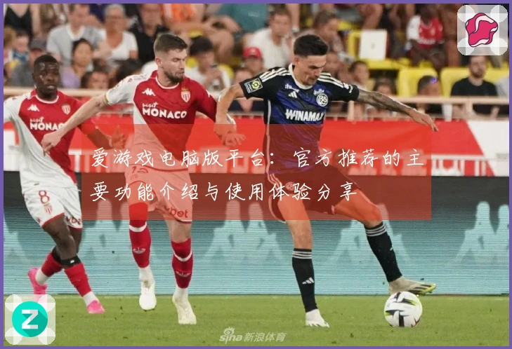 爱游戏电脑版平台：官方推荐的主要功能介绍与使用体验分享